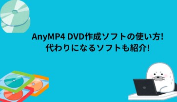 AnyMP4 DVD 作成ソフトの使い方！代わりになるソフトも紹介！
