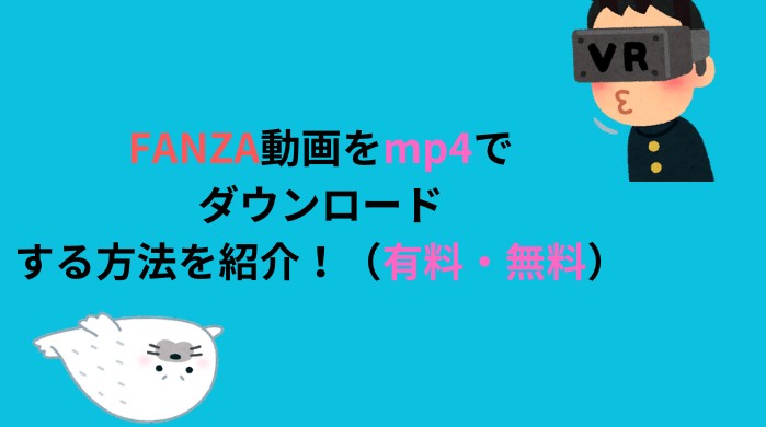 FANZA動画をmp4でダウンロードする方法を紹介！（有料・無料）