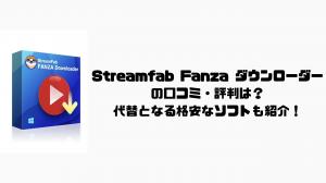 Streamfab Fanza ダウンローダーの評判は？機能、使い方、口コミ、料金などを詳しく解説