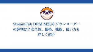 StreamFab DRM M3U8 ダウンローダーの評判は？安全性、価格、機能、使い方も詳しく紹介!