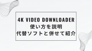 4k video downloader使い方を説明。代替ソフトと併せて紹介