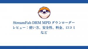 StreamFab DRM MPD ダウンローダーレビュー：使い方、安全性、料金、口コミなど