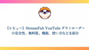 【レビュー】StreamFab YouTube ダウンローダーの安全性、無料版、機能、使い方などを紹介